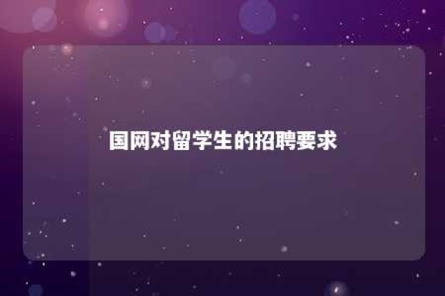 国网对留学生的招聘要求 国网对留学生的招聘要求